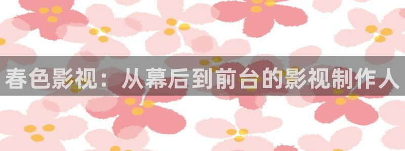 济南大地影院：春色影视：从幕后到前台的影视制作人