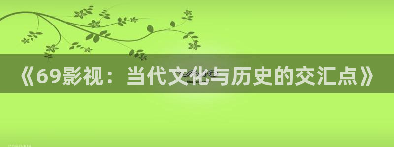 北京大地国际影城：《69影视：当代文化与历史的交汇点》