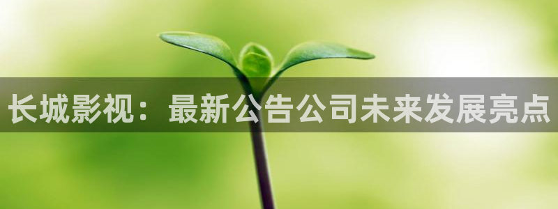 德州澳德乐大地影院：长城影视：最新公告公司未来发展亮点