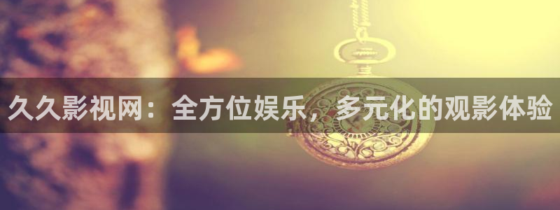 随州大地影院：久久影视网：全方位娱乐，多元化的观影体验
