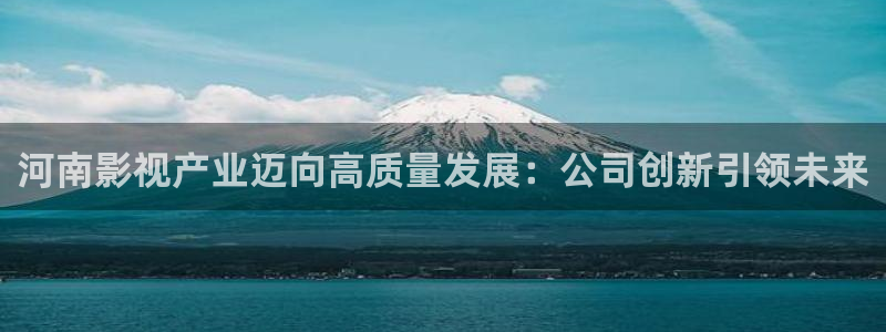 大地影视资源官网在线观看免费高清：河南影视产业迈向高质量发展：公司创新引领未来